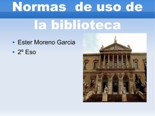 Normas de uso de
  la biblioteca
   Ester Moreno Garcia
   2º Eso
 