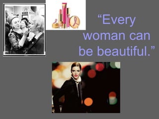 “Every
woman can
be beautiful.”