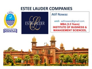 ESTEE LAUDER COMPANIES
Atif Nawaz
emil- aafinawaz@gmail.com
MBA (3.5 Years)
INSTITUTE OF BUSINESS &
MANAGEMENT SCIENCES,
 