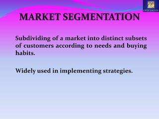 MARKET SEGMENTATION
Subdividing of a market into distinct subsets
of customers according to needs and buying
habits.
Widely used in implementing strategies.
 
