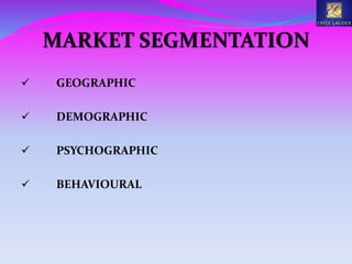 MARKET SEGMENTATION
 GEOGRAPHIC
 DEMOGRAPHIC
 PSYCHOGRAPHIC
 BEHAVIOURAL
 