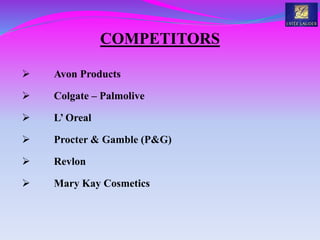 COMPETITORS
 Avon Products
 Colgate – Palmolive
 L’ Oreal
 Procter & Gamble (P&G)
 Revlon
 Mary Kay Cosmetics
 