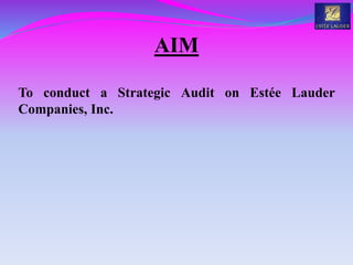 AIM
To conduct a Strategic Audit on Estée Lauder
Companies, Inc.
 