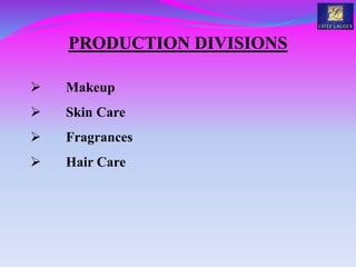PRODUCTION DIVISIONS
 Makeup
 Skin Care
 Fragrances
 Hair Care
 