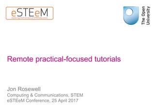 Remote practical-focused tutorials
Jon Rosewell
Computing & Communications, STEM
eSTEeM Conference, 25 April 2017
 