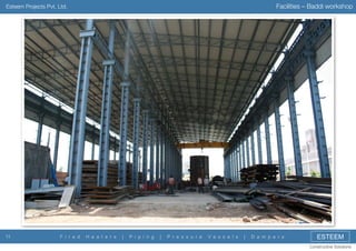 Facilities – Baddi workshop

Esteem Projects Pvt. Ltd.

11

F i r e d

H e a t e r s

|

P i p i n g

|

P r e s s u r e

V e s s e l s

|

D a m p e r s

ESTEEM
Constructive Solutions

 