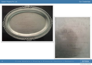 Our Credentials

Esteem Projects Pvt. Ltd.

19

F i r e d

H e a t e r s

|

P i p i n g

|

P r e s s u r e

V e s s e l s

|

D a m p e r s

ESTEEM
Constructive Solutions

 