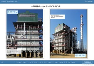 Job Details

Esteem Projects Pvt. Ltd.

HGU Reformer for IOCL-BGR

25

F i r e d

H e a t e r s

|

P i p i n g

|

P r e s s u r e

V e s s e l s

|

D a m p e r s

ESTEEM
Constructive Solutions

 