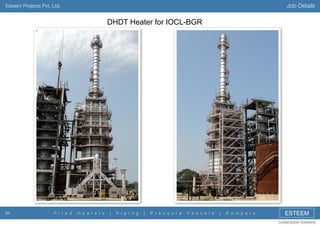 Job Details

Esteem Projects Pvt. Ltd.

DHDT Heater for IOCL-BGR

26

F i r e d

H e a t e r s

|

P i p i n g

|

P r e s s u r e

V e s s e l s

|

D a m p e r s

ESTEEM
Constructive Solutions

 