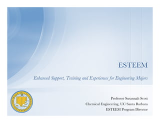 ESTEEM
Enhanced Support, Training and Experiences for Engineering Majors	
  



                                              Professor Susannah Scott
                               Chemical Engineering, UC Santa Barbara
                                           ESTEEM Program Director
 