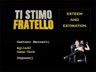 ESTEEM
                      AND
                   ESTIMATION



Gaetano Mazzanti
Agile42
Gama-Tech
@mgaewsj
 