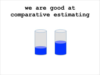 we are good at
comparative estimating
 