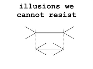 illusions we
cannot resist
 