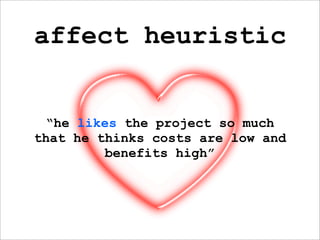 affect heuristic


 “he likes the project so much
that he thinks costs are low and
         benefits high”
 