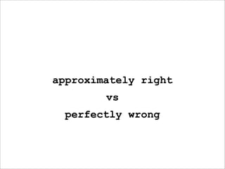 approximately right
        vs
  perfectly wrong
 