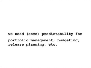 we need (some) predictability for
portfolio management, budgeting,
release planning, etc.
 