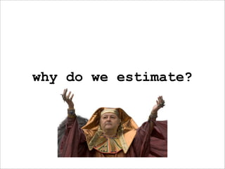 why do we estimate?
 