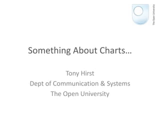 Something About Charts… Tony Hirst Dept of Communication & Systems The Open University 