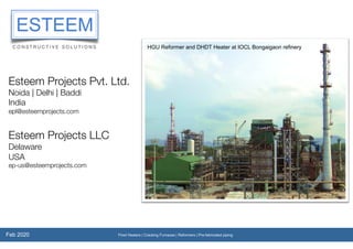 Feb 2020
Esteem Projects Pvt. Ltd.
Noida | Delhi | Baddi
India
epl@esteemprojects.com
Esteem Projects LLC
Delaware
USA
ep-us@esteemprojects.com
Fired Heaters | Cracking Furnaces | Reformers | Pre-fabricated piping
HGU Reformer and DHDT Heater at IOCL Bongaigaon refinery
 