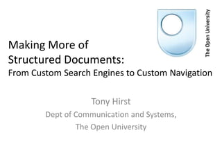 Making More of
Structured Documents:
From Custom Search Engines to Custom Navigation

                   Tony Hirst
        Dept of Communication and Systems,
                The Open University
 