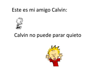 Este es mi amigo Calvin:
Calvin no puede parar quieto
 