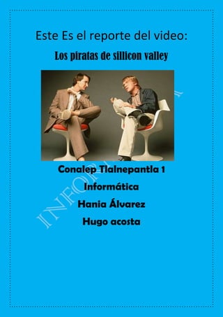 Este Es el reporte del video:
Los piratas de sillicon valley
Conalep Tlalnepantla 1
Informática
Hania Álvarez
Hugo acosta