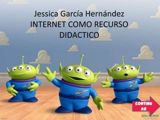 Jessica García HernándezINTERNET COMO RECURSO DIDACTICO continuar 