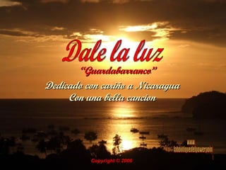“ Guardabarranco”   Dale la luz Dedicado con cariño a Nicaragua Con una bella cancion Copyright © 2006   www. laboutiquedelpowerpoint. com 