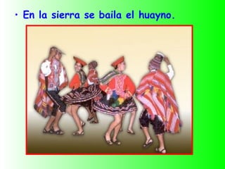 • En la sierra se baila el huayno.
 