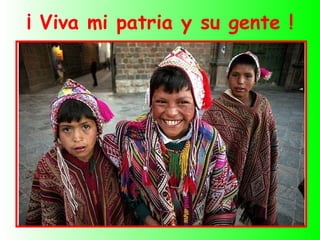 ¡ Viva mi patria y su gente !
 