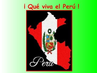 ¡ Qué viva el Perú !
 
