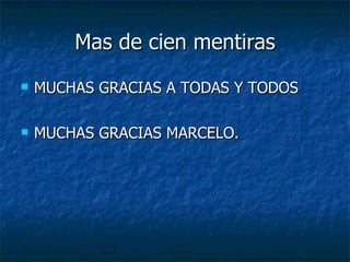 Mas de cien mentiras MUCHAS GRACIAS A TODAS Y TODOS MUCHAS GRACIAS MARCELO. 