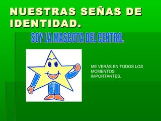 NUESTRAS SEÑAS DENUESTRAS SEÑAS DE
IDENTIDAD.IDENTIDAD.
ME VERÁS EN TODOS LOS
MOMENTOS
IMPORTANTES.
 