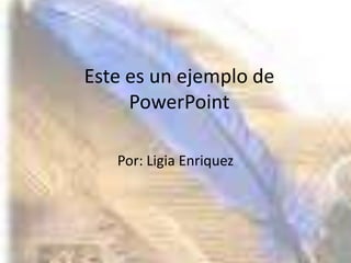 Este es un ejemplo de PowerPoint Por: Ligia Enriquez 