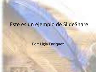 Este es un ejemplo de SlideShare Por: Ligia Enriquez 