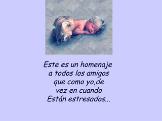 Este es un homenaje a todos los amigos que como yo,de vez en cuando Están estresados...