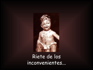 Riete de los inconvenientes...