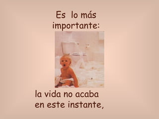 Es lo más importante: la vida no acaba en este instante,