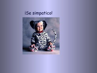 ¡Se simpatico!