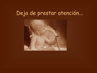 Deja de prestar atención...