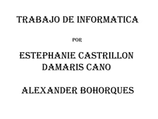 Trabajo de informaTica
por
esTephanie casTrillon
damaris cano
alexander bohorques
 