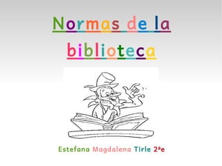 Normas de la
  biblioteca




Estefana Magdalena Tirle 2ªe
 