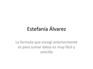 Estefanía Álvarez
La formula que escogí anteriormente
es para sumar datos es muy fácil y
sencilla

 