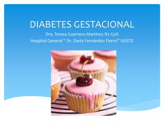 DIABETES GESTACIONAL
Dra. Teresa Guerrero Martínez R2 GyO
Hospital General “ Dr. Darío Fernández Fierro” ISSSTE
 