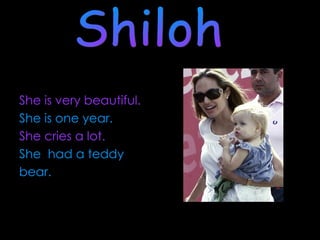 She is very beautiful. She is one year. She cries a lot. She  had a teddy  bear. Shiloh  