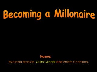 Becoming a Millonaire Names: Estefania Expósito,   Quim Gironell   and   Ahlam Chanfouh. 