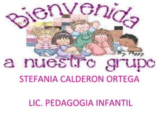 STEFANIA CALDERON ORTEGA  LIC. PEDAGOGIA INFANTIL 