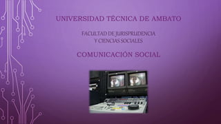 UNIVERSIDAD TÉCNICA DE AMBATO
FACULTAD DE JURISPRUDENCIA
Y CIENCIAS SOCIALES
COMUNICACIÓN SOCIAL
 
