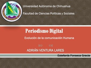 Universidad Autónoma de Chihuahua
Facultad de Ciencias Políticas y Sociales

Evolución de la comunicación Humana





ADRIÁN VENTURA LARES
Estefanía Fonseca Gracia

 
