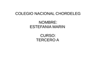 COLEGIO NACIONAL CHORDELEG
NOMBRE:
ESTEFANIA MARIN
CURSO:
TERCERO A
 